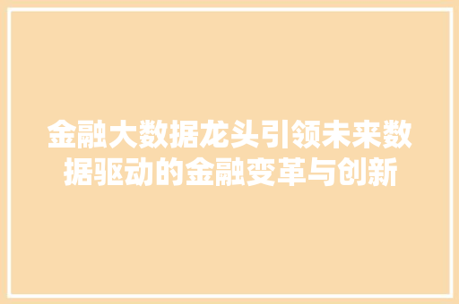 金融大数据龙头引领未来数据驱动的金融变革与创新