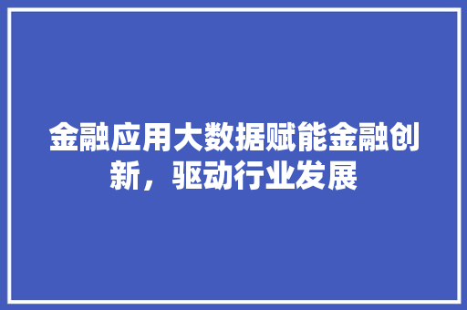 金融应用大数据赋能金融创新，驱动行业发展