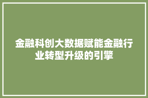 金融科创大数据赋能金融行业转型升级的引擎