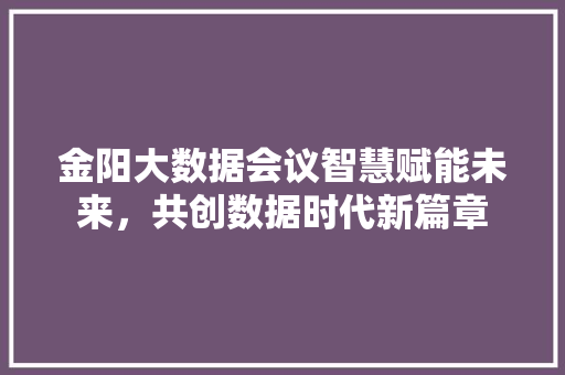 金阳大数据会议智慧赋能未来，共创数据时代新篇章