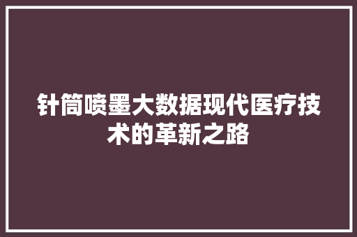 针筒喷墨大数据现代医疗技术的革新之路