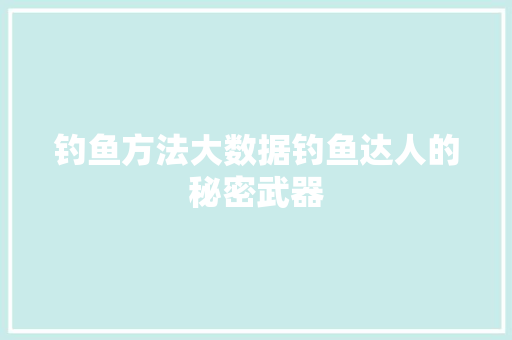 钓鱼方法大数据钓鱼达人的秘密武器