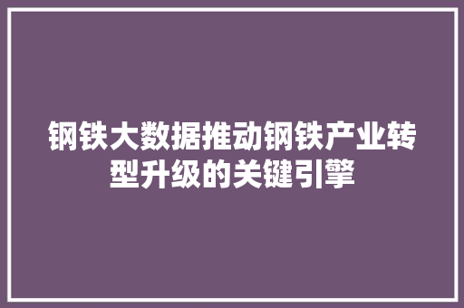 钢铁大数据推动钢铁产业转型升级的关键引擎