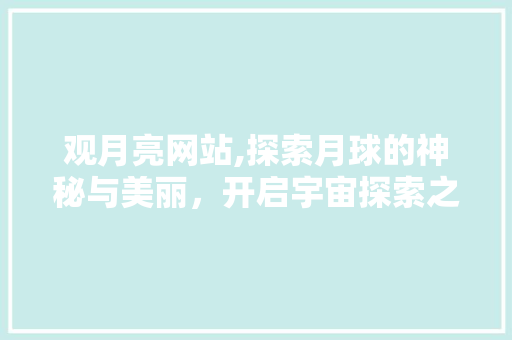 观月亮网站,探索月球的神秘与美丽，开启宇宙探索之旅