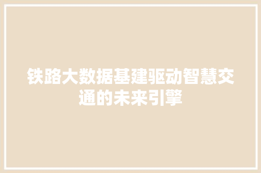 铁路大数据基建驱动智慧交通的未来引擎