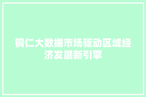 铜仁大数据市场驱动区域经济发展新引擎