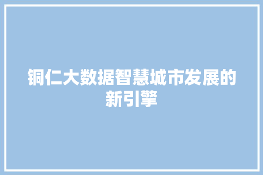铜仁大数据智慧城市发展的新引擎