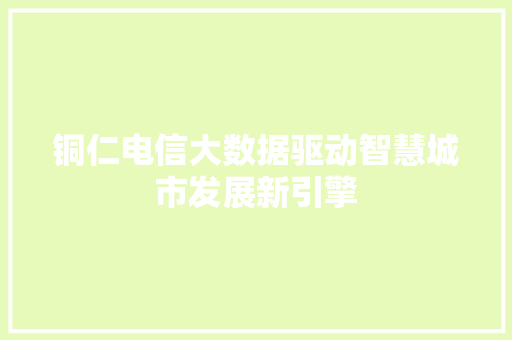 铜仁电信大数据驱动智慧城市发展新引擎