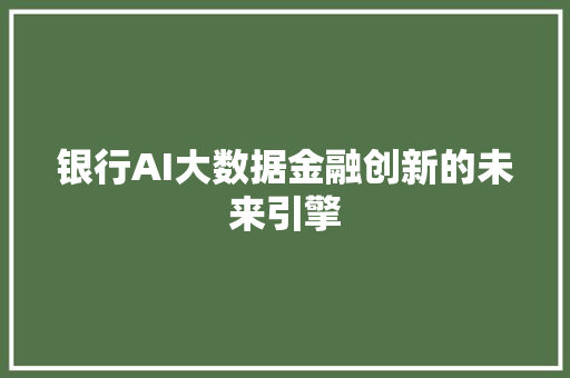 银行AI大数据金融创新的未来引擎