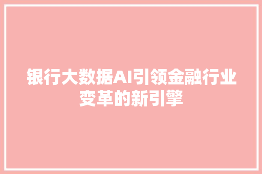 银行大数据AI引领金融行业变革的新引擎