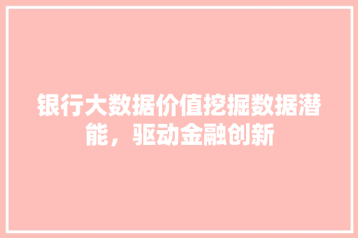 银行大数据价值挖掘数据潜能，驱动金融创新