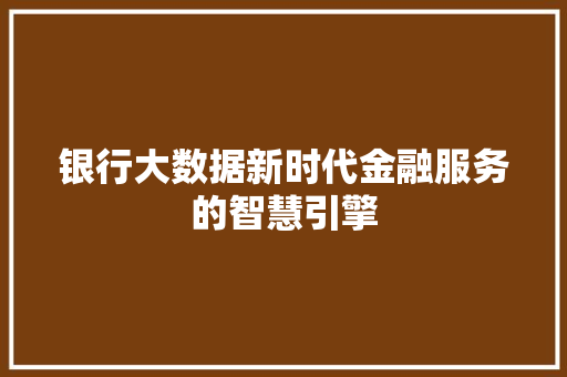 银行大数据新时代金融服务的智慧引擎