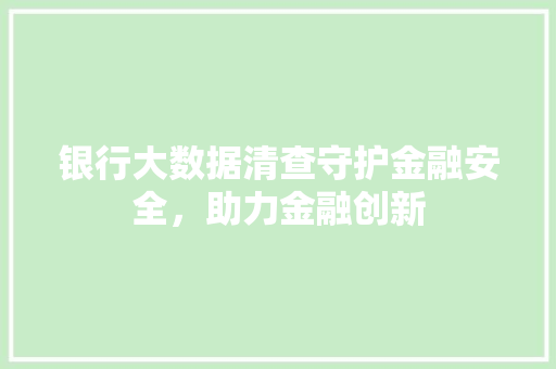 银行大数据清查守护金融安全，助力金融创新