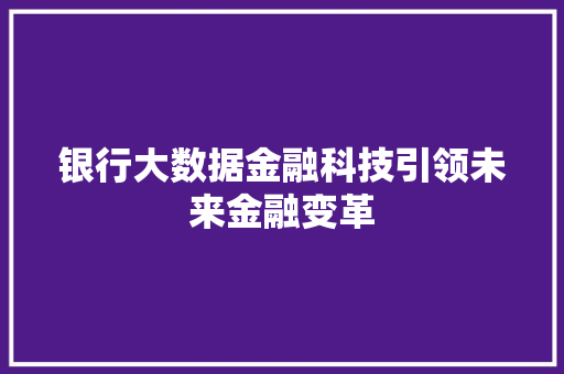 银行大数据金融科技引领未来金融变革