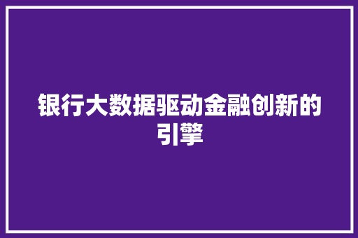 银行大数据驱动金融创新的引擎