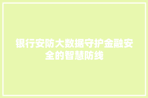 银行安防大数据守护金融安全的智慧防线