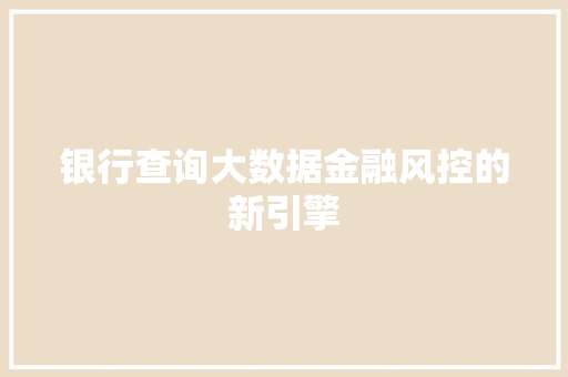 银行查询大数据金融风控的新引擎 Web前端