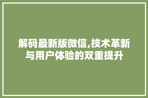 解码最新版微信,技术革新与用户体验的双重提升
