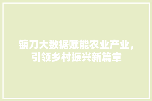 镰刀大数据赋能农业产业，引领乡村振兴新篇章 WordPress教程