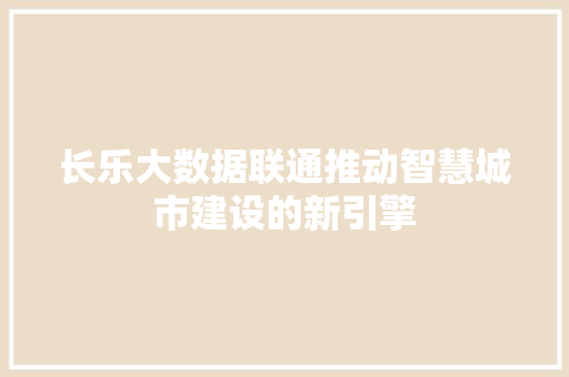 长乐大数据联通推动智慧城市建设的新引擎