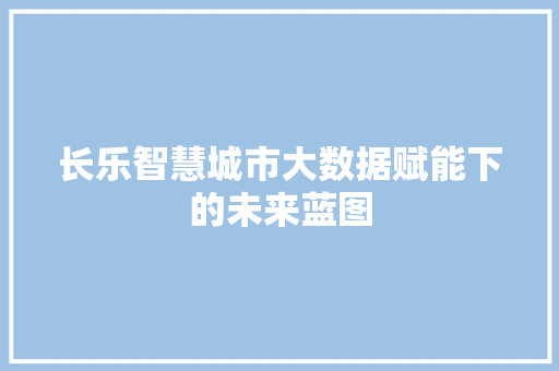 长乐智慧城市大数据赋能下的未来蓝图 友链在线