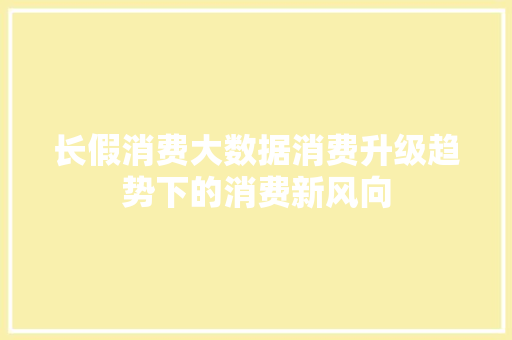 长假消费大数据消费升级趋势下的消费新风向