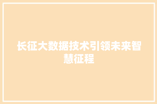 长征大数据技术引领未来智慧征程