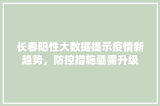 长春阳性大数据提示疫情新趋势，防控措施亟需升级