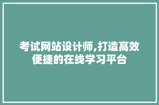 考试网站设计师,打造高效便捷的在线学习平台 建站教程