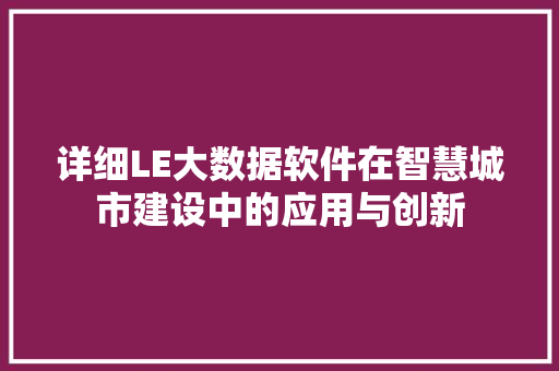 详细LE大数据软件在智慧城市建设中的应用与创新