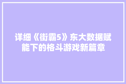 详细《街霸5》东大数据赋能下的格斗游戏新篇章