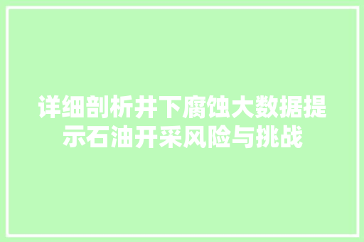 详细剖析井下腐蚀大数据提示石油开采风险与挑战