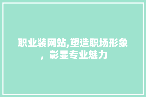 职业装网站,塑造职场形象,彰显专业魅力 职业装网站,塑造职场形象,彰显专业魅力