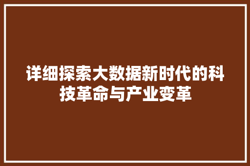详细探索大数据新时代的科技革命与产业变革