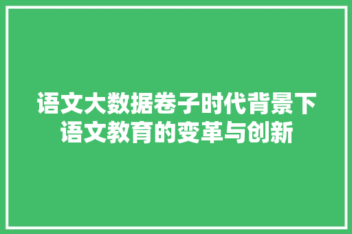 语文大数据卷子时代背景下语文教育的变革与创新