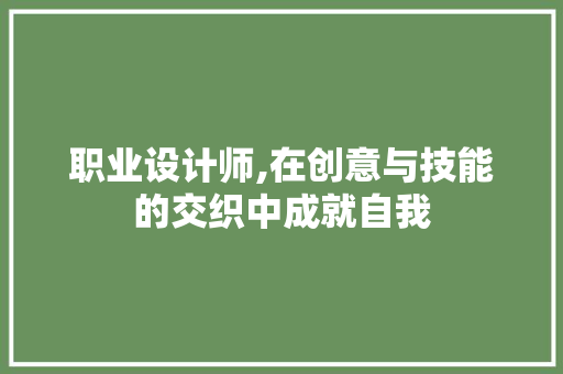 职业设计师,在创意与技能的交织中成就自我 职业设计师,在创意与技能的交织中成就自我