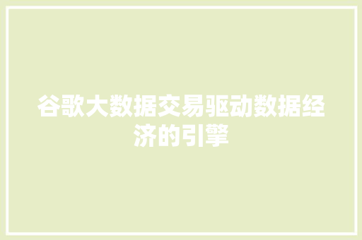 谷歌大数据交易驱动数据经济的引擎
