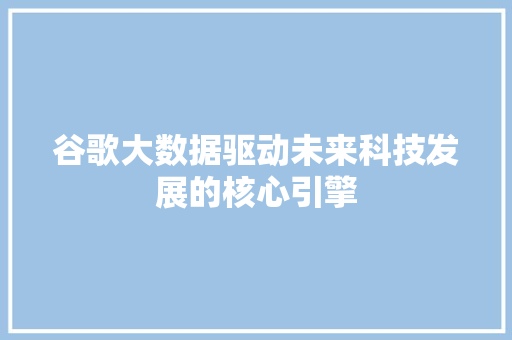 谷歌大数据驱动未来科技发展的核心引擎