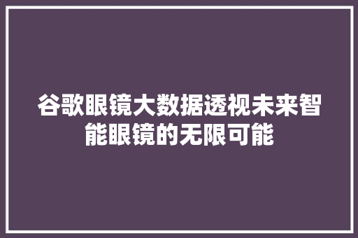 谷歌眼镜大数据透视未来智能眼镜的无限可能