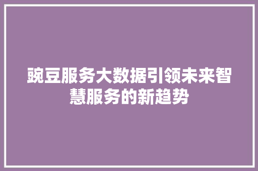 豌豆服务大数据引领未来智慧服务的新趋势