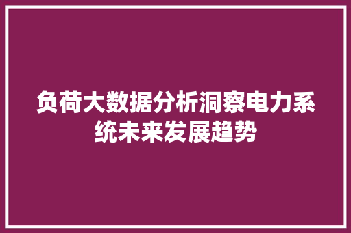 负荷大数据分析洞察电力系统未来发展趋势