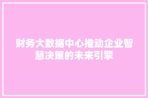 财务大数据中心推动企业智慧决策的未来引擎 友链在线