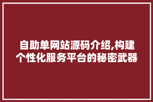 自助单网站源码介绍,构建个性化服务平台的秘密武器