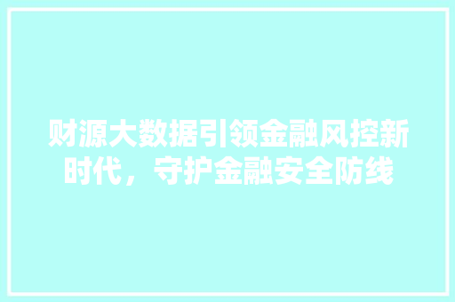 财源大数据引领金融风控新时代，守护金融安全防线
