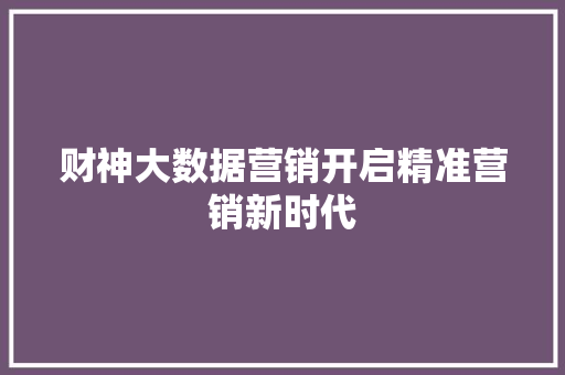 财神大数据营销开启精准营销新时代