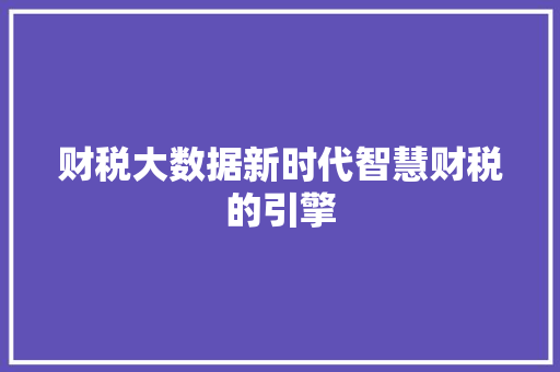 财税大数据新时代智慧财税的引擎