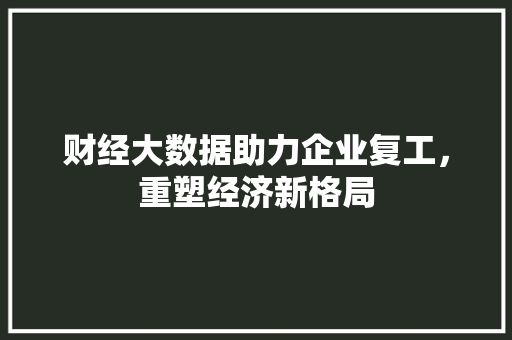 财经大数据助力企业复工，重塑经济新格局