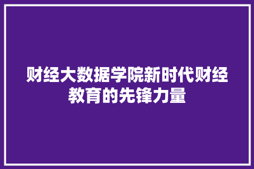 财经大数据学院新时代财经教育的先锋力量