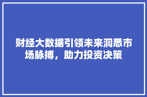 财经大数据引领未来洞悉市场脉搏，助力投资决策