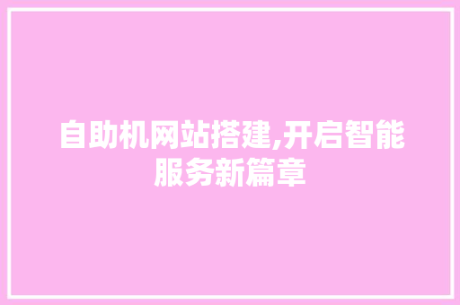 自助机网站搭建,开启智能服务新篇章